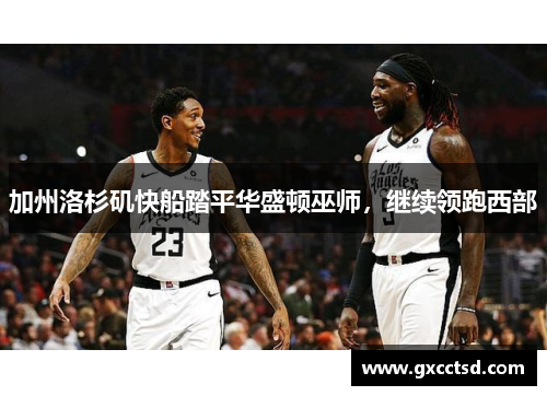 加州洛杉矶快船踏平华盛顿巫师,继续领跑西部