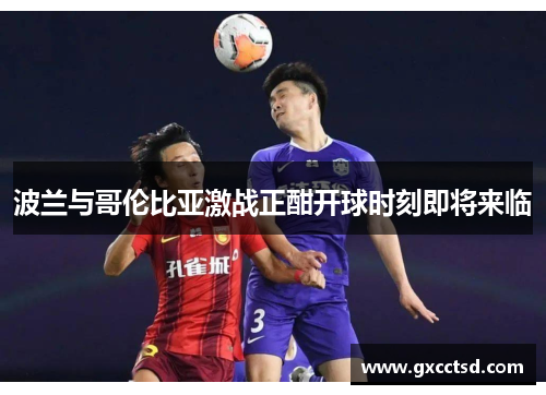 波兰与哥伦比亚激战正酣开球时刻即将来临
