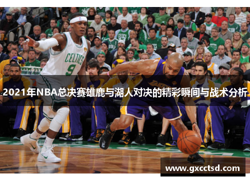 2021年NBA总决赛雄鹿与湖人对决的精彩瞬间与战术分析 2021年NBA总决赛雄鹿与湖人对决的精彩瞬间与战术分析