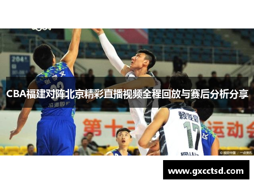 CBA福建对阵北京精彩直播视频全程回放与赛后分析分享