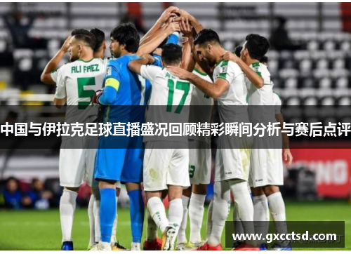 中国与伊拉克足球直播盛况回顾精彩瞬间分析与赛后点评