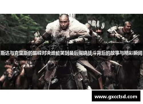 斯达与克里斯的巅峰对决谁能笑到最后揭晓战斗背后的故事与精彩瞬间