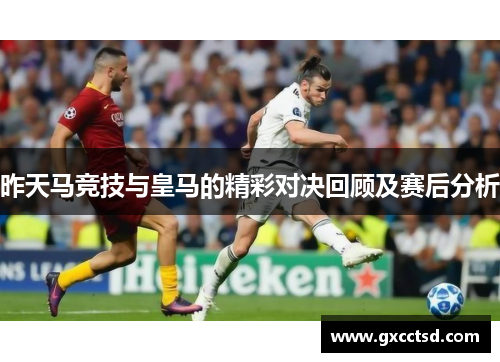 昨天马竞技与皇马的精彩对决回顾及赛后分析