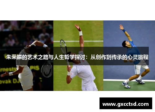 朱荣振的艺术之路与人生哲学探讨：从创作到传承的心灵旅程