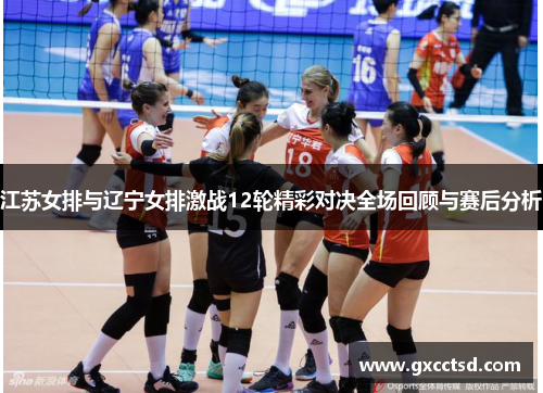江苏女排与辽宁女排激战12轮精彩对决全场回顾与赛后分析