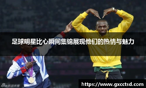 足球明星比心瞬间集锦展现他们的热情与魅力